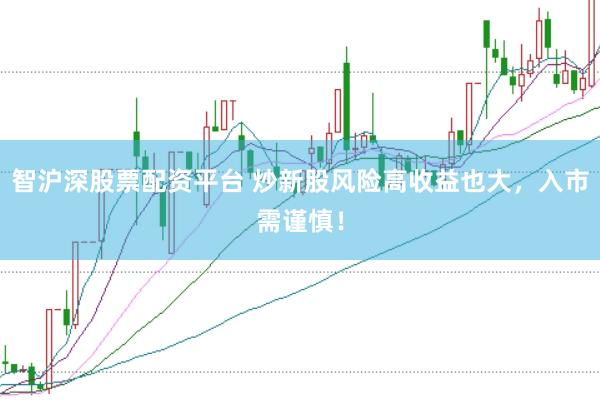 智沪深股票配资平台 炒新股风险高收益也大，入市需谨慎！