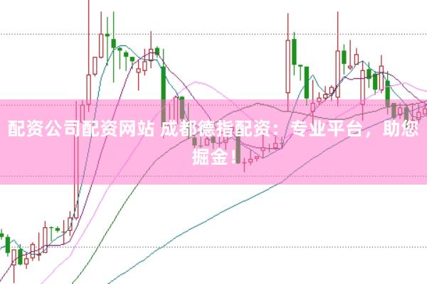 配资公司配资网站 成都德指配资：专业平台，助您掘金！