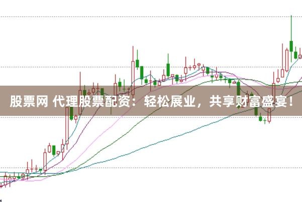 股票网 代理股票配资:轻松展业,共享财富盛宴!