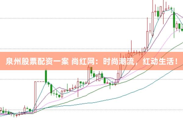 泉州股票配资一案 尚红网：时尚潮流，红动生活！