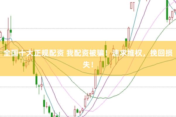 全国十大正规配资 我配资被骗!速求维权,挽回损失!