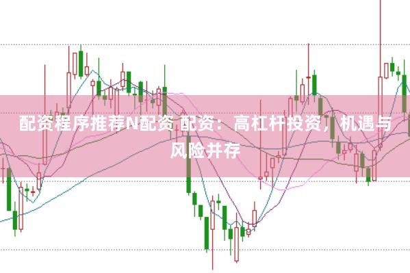 配资程序推荐N配资 配资：高杠杆投资，机遇与风险并存