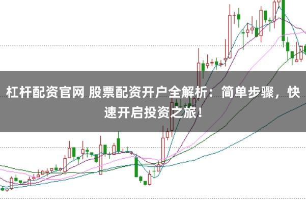 杠杆配资官网 股票配资开户全解析:简单步骤,快速开启投资之旅!
