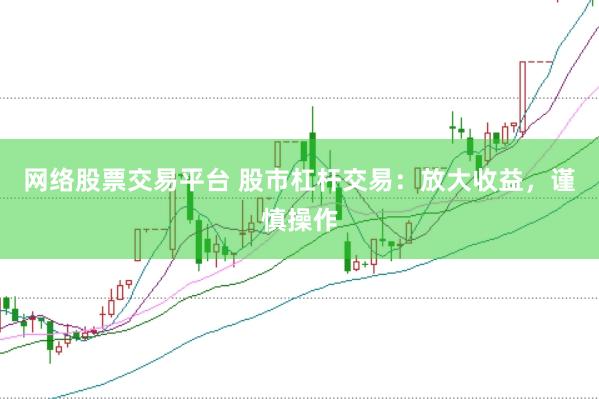 网络股票交易平台 股市杠杆交易：放大收益，谨慎操作