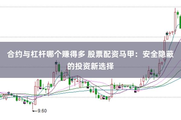 合约与杠杆哪个赚得多 股票配资马甲:安全隐蔽的投资新选择