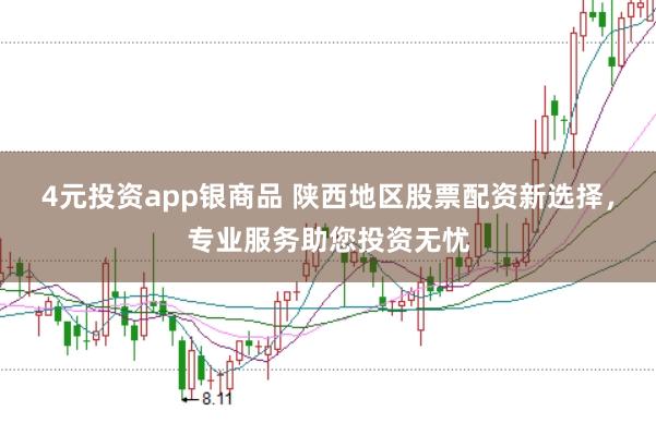 4元投资app银商品 陕西地区股票配资新选择,专业服务助您投资无忧