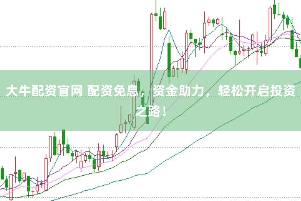 大牛配资官网 配资免息,资金助力,轻松开启投资之路!