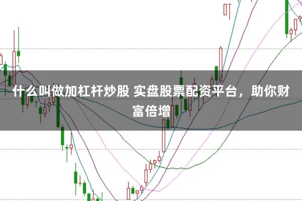 什么叫做加杠杆炒股 实盘股票配资平台，助你财富倍增