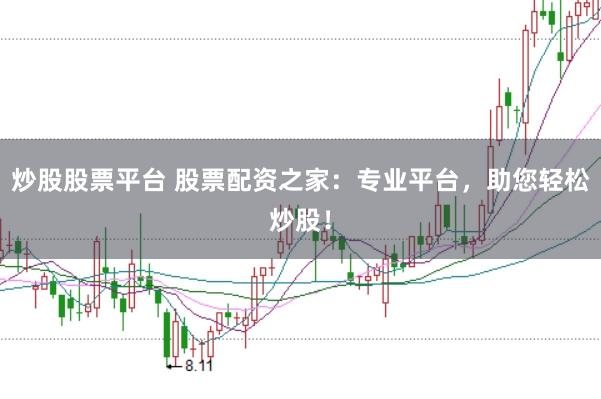 炒股股票平台 股票配资之家:专业平台,助您轻松炒股!