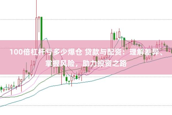 100倍杠杆亏多少爆仓 贷款与配资：理解差异、掌握风险，助力投资之路