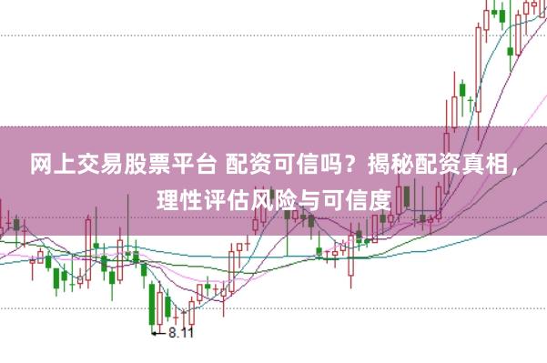 网上交易股票平台 配资可信吗？揭秘配资真相，理性评估风险与可信度