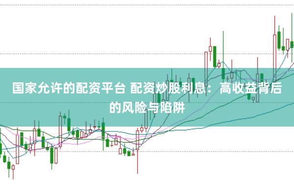 国家允许的配资平台 配资炒股利息：高收益背后的风险与陷阱