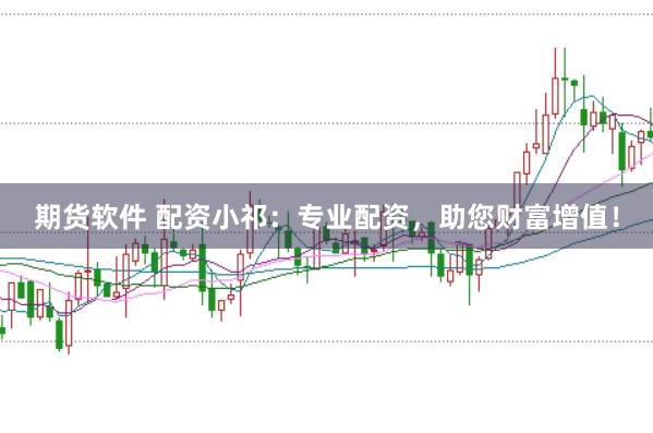 期货软件 配资小祁:专业配资,助您财富增值!