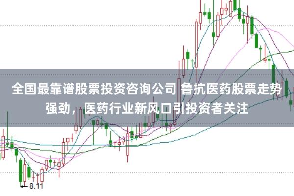 全国最靠谱股票投资咨询公司 鲁抗医药股票走势强劲，医药行业新风口引投资者关注