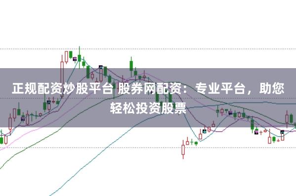 正规配资炒股平台 股券网配资：专业平台，助您轻松投资股票