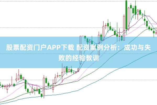 股票配资门户APP下载 配资案例分析:成功与失败的经验教训
