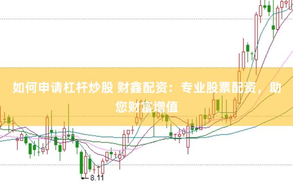 如何申请杠杆炒股 财鑫配资:专业股票配资,助您财富增值