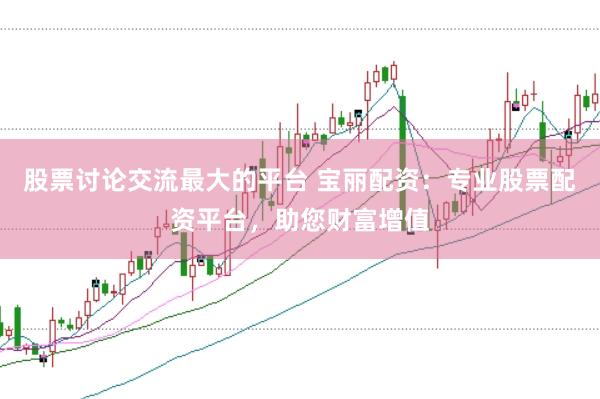股票讨论交流最大的平台 宝丽配资：专业股票配资平台，助您财富增值