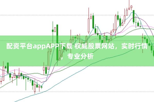 配资平台appAPP下载 权威股票网站，实时行情，专业分析