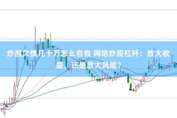 炒股欠债几十万怎么自救 网络炒股杠杆:放大收益,还是放大风险?