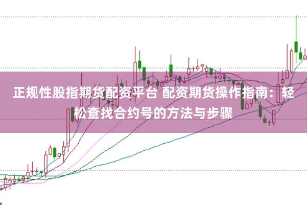 正规性股指期货配资平台 配资期货操作指南：轻松查找合约号的方法与步骤