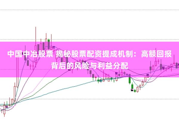 中国中冶股票 揭秘股票配资提成机制：高额回报背后的风险与利益分配