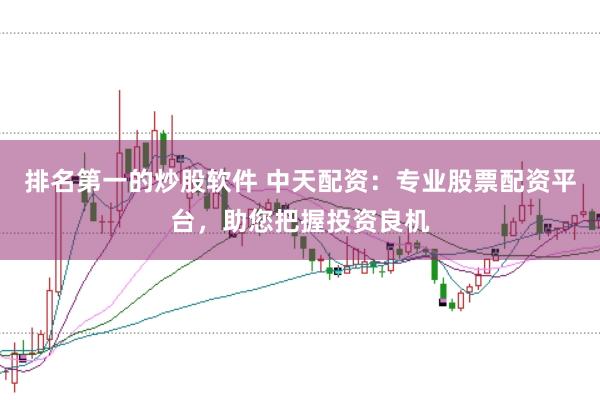 排名第一的炒股软件 中天配资：专业股票配资平台，助您把握投资良机