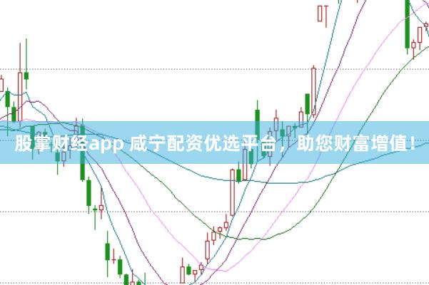 股掌财经app 咸宁配资优选平台，助您财富增值！