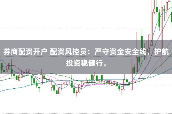券商配资开户 配资风控员:严守资金安全线,护航投资稳健行。