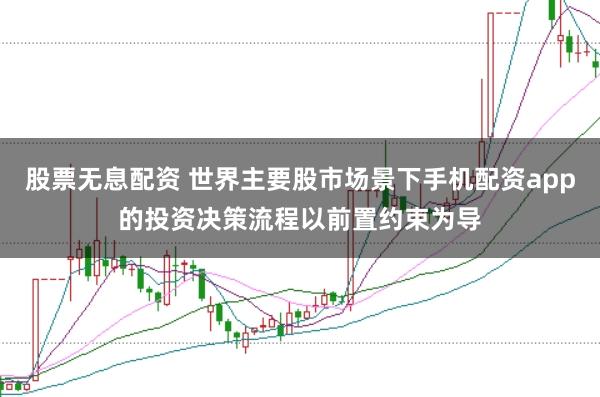 股票无息配资 世界主要股市场景下手机配资app的投资决策流程以前置约束为导