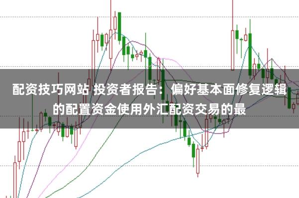 配资技巧网站 投资者报告:偏好基本面修复逻辑的配置资金使用外汇配资交易的最