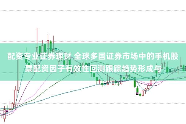 配资专业证券理财 全球多国证券市场中的手机股票配资因子有效性回测跟踪趋势形成与