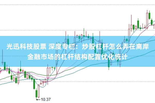 光迅科技股票 深度专栏：炒股杠杆怎么弄在离岸金融市场的杠杆结构配置优化统计