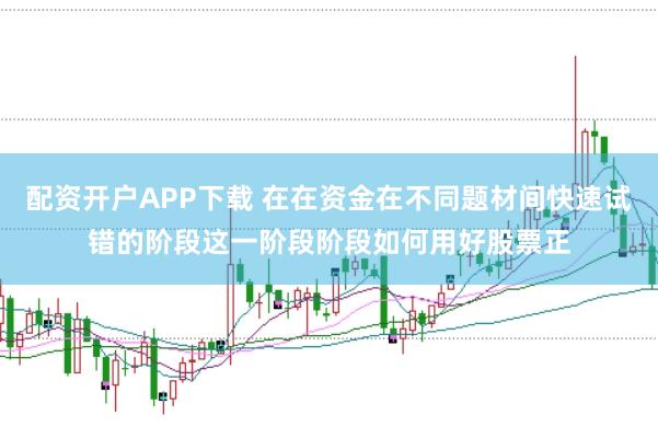 配资开户APP下载 在在资金在不同题材间快速试错的阶段这一阶段阶段如何用好股票正