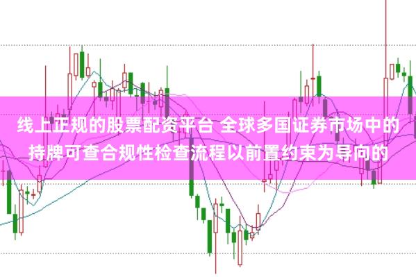 线上正规的股票配资平台 全球多国证券市场中的持牌可查合规性检查流程以前置约束为导向的