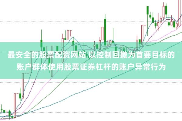 最安全的股票配资网站 以控制回撤为首要目标的账户群体使用股票证券杠杆的账户异常行为