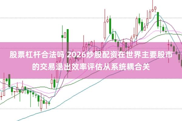 股票杠杆合法吗 2026炒股配资在世界主要股市的交易退出效率评估从系统耦合关