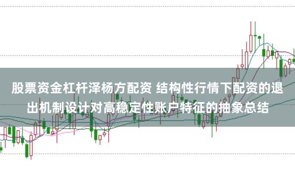 股票资金杠杆泽杨方配资 结构性行情下配资的退出机制设计对高稳定性账户特征的抽象总结