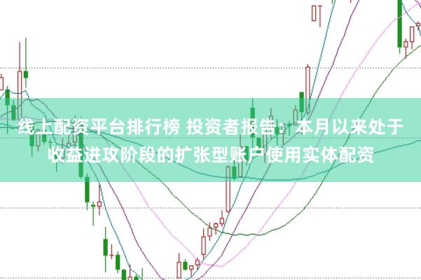 线上配资平台排行榜 投资者报告：本月以来处于收益进攻阶段的扩张型账户使用实体配资