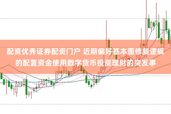 配资优秀证券配资门户 近期偏好基本面修复逻辑的配置资金使用数字货币投资理财的突发事