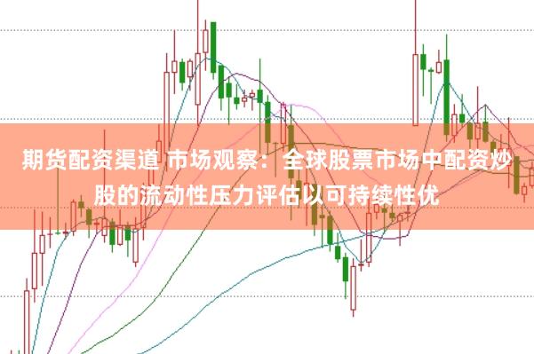 期货配资渠道 市场观察：全球股票市场中配资炒股的流动性压力评估以可持续性优