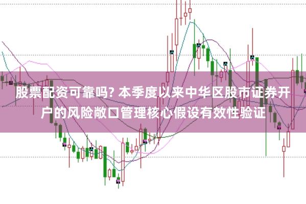 股票配资可靠吗? 本季度以来中华区股市证券开户的风险敞口管理核心假设有效性验证