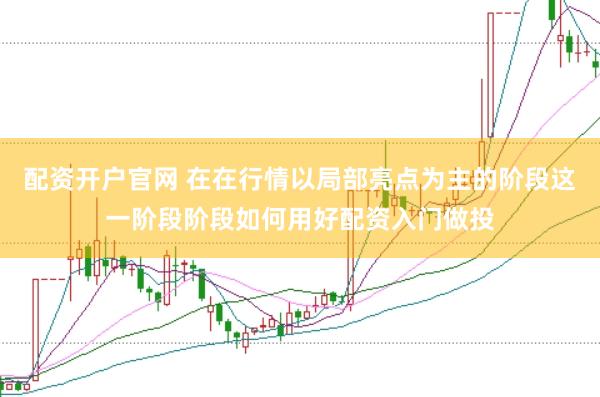 配资开户官网 在在行情以局部亮点为主的阶段这一阶段阶段如何用好配资入门做投
