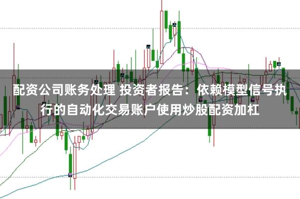 配资公司账务处理 投资者报告：依赖模型信号执行的自动化交易账户使用炒股配资加杠