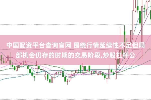 中国配资平台查询官网 围绕行情延续性不足但局部机会仍存的时期的交易阶段,炒股杠杆公