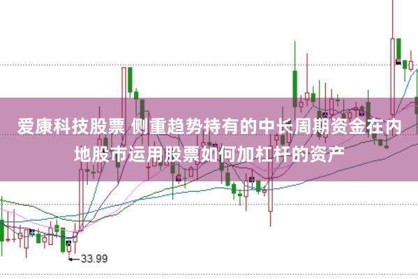 爱康科技股票 侧重趋势持有的中长周期资金在内地股市运用股票如何加杠杆的资产