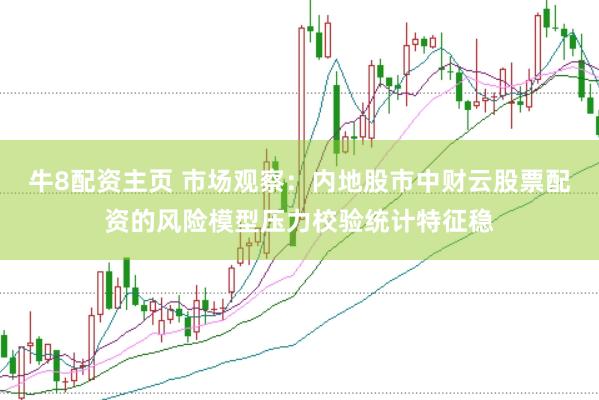 牛8配资主页 市场观察：内地股市中财云股票配资的风险模型压力校验统计特征稳