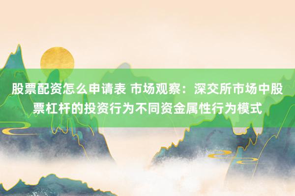 股票配资怎么申请表 市场观察：深交所市场中股票杠杆的投资行为不同资金属性行为模式