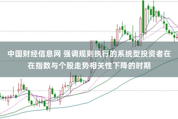 中国财经信息网 强调规则执行的系统型投资者在在指数与个股走势相关性下降的时期