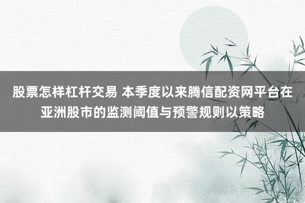 股票怎样杠杆交易 本季度以来腾信配资网平台在亚洲股市的监测阈值与预警规则以策略